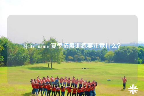 图木舒克夏季拓展训练要注意什么？