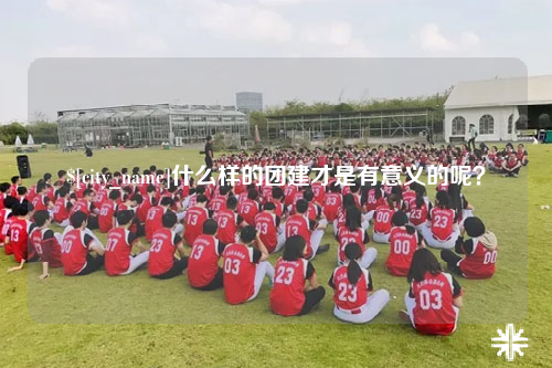 图木舒克什么样的团建才是有意义的呢？