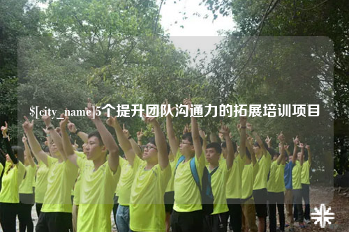 图木舒克5个提升团队沟通力的拓展培训项目