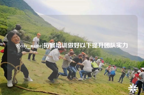 图木舒克拓展培训做好以下提升团队实力