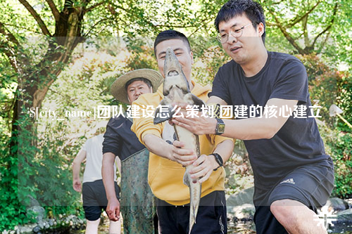 图木舒克团队建设怎么策划 团建的核心建立