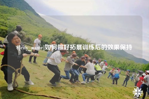 图木舒克如何做好拓展训练后的效果保持